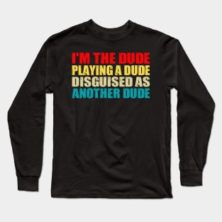 Funny I'm the dude playing a dude disguised as another dude Long Sleeve T-Shirt